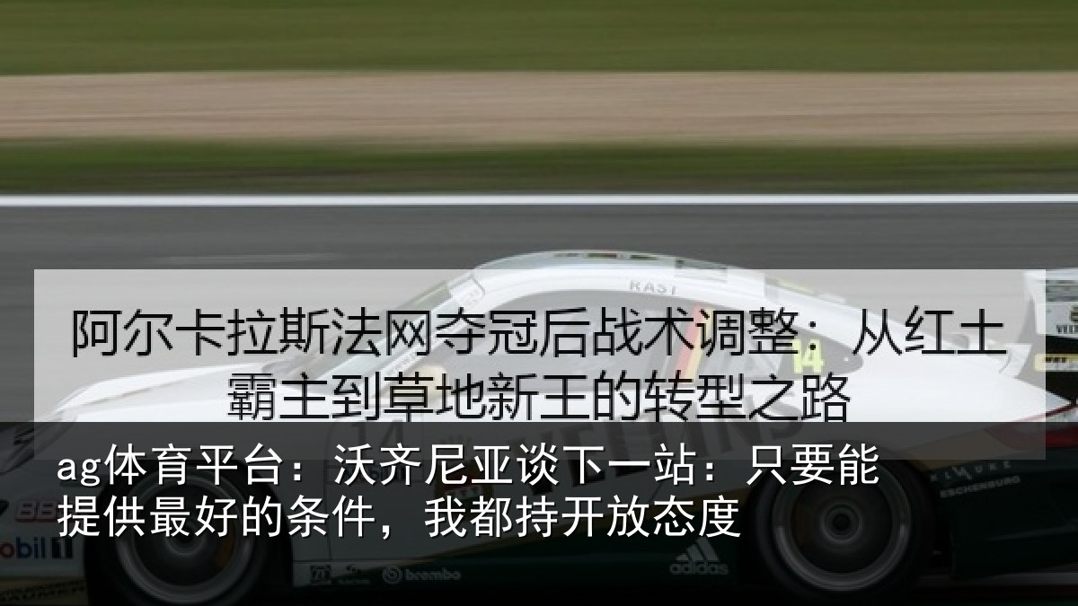 ag体育平台:沃齐相关情况能提供相关情况开放态度
